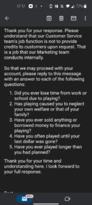 Suspended my account no reason saying I’m gambling unresponsibly when that’s false swear to God right after I won a bunch of money they did it purposely